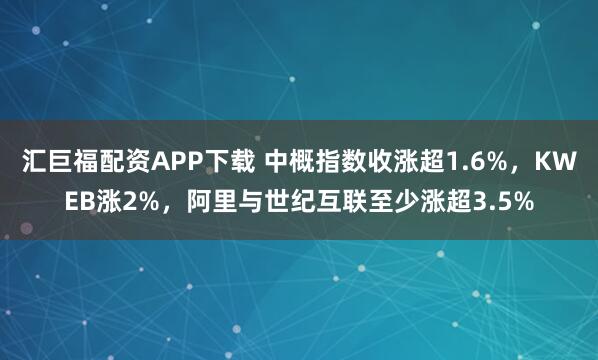 汇巨福配资APP下载 中概指数收涨超1.6%，KWEB涨2%，阿里与世纪互联至少涨超3.5%