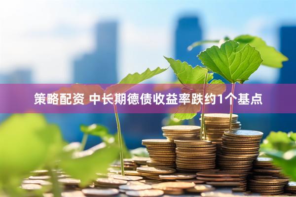 策略配资 中长期德债收益率跌约1个基点