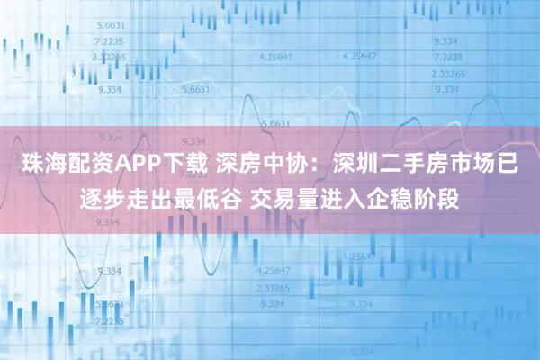 珠海配资APP下载 深房中协：深圳二手房市场已逐步走出最低谷 交易量进入企稳阶段