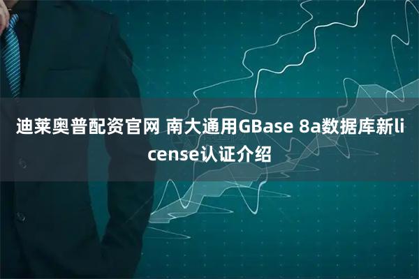 迪莱奥普配资官网 南大通用GBase 8a数据库新license认证介绍