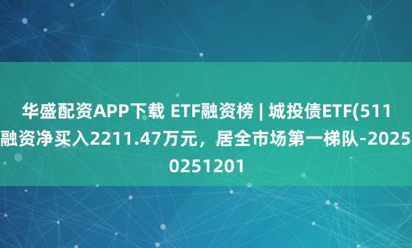 华盛配资APP下载 ETF融资榜 | 城投债ETF(511220)融资净买入2211.47万元，居全市场第一梯队-20251201