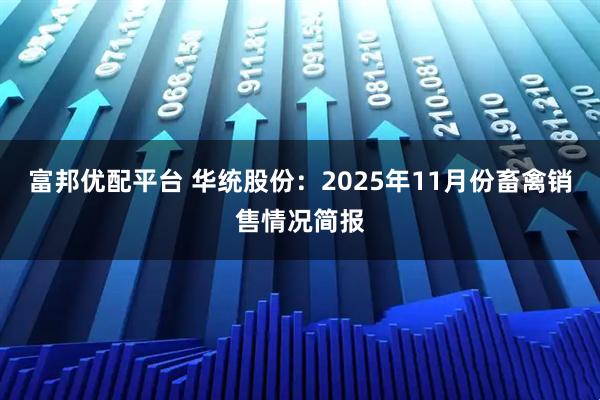 富邦优配平台 华统股份：2025年11月份畜禽销售情况简报