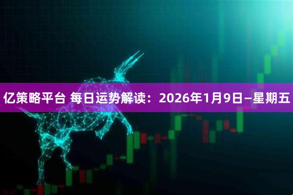 亿策略平台 每日运势解读：2026年1月9日—星期五