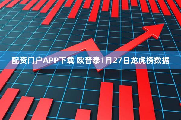 配资门户APP下载 欧普泰1月27日龙虎榜数据