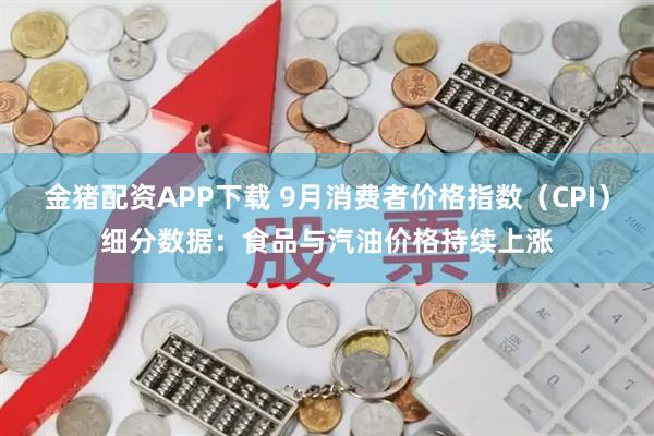 金猪配资APP下载 9月消费者价格指数（CPI）细分数据：食品与汽油价格持续上涨
